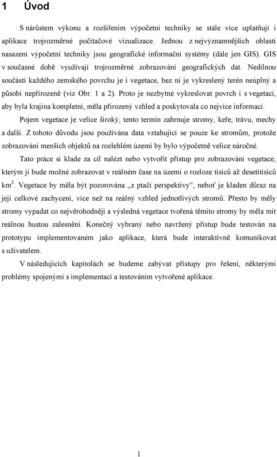 Nedílnou součástí každého zemského povrchu je i vegetace, bez ní je vykreslený terén neúplný a působí nepřirozeně (viz Obr. 1 a 2).