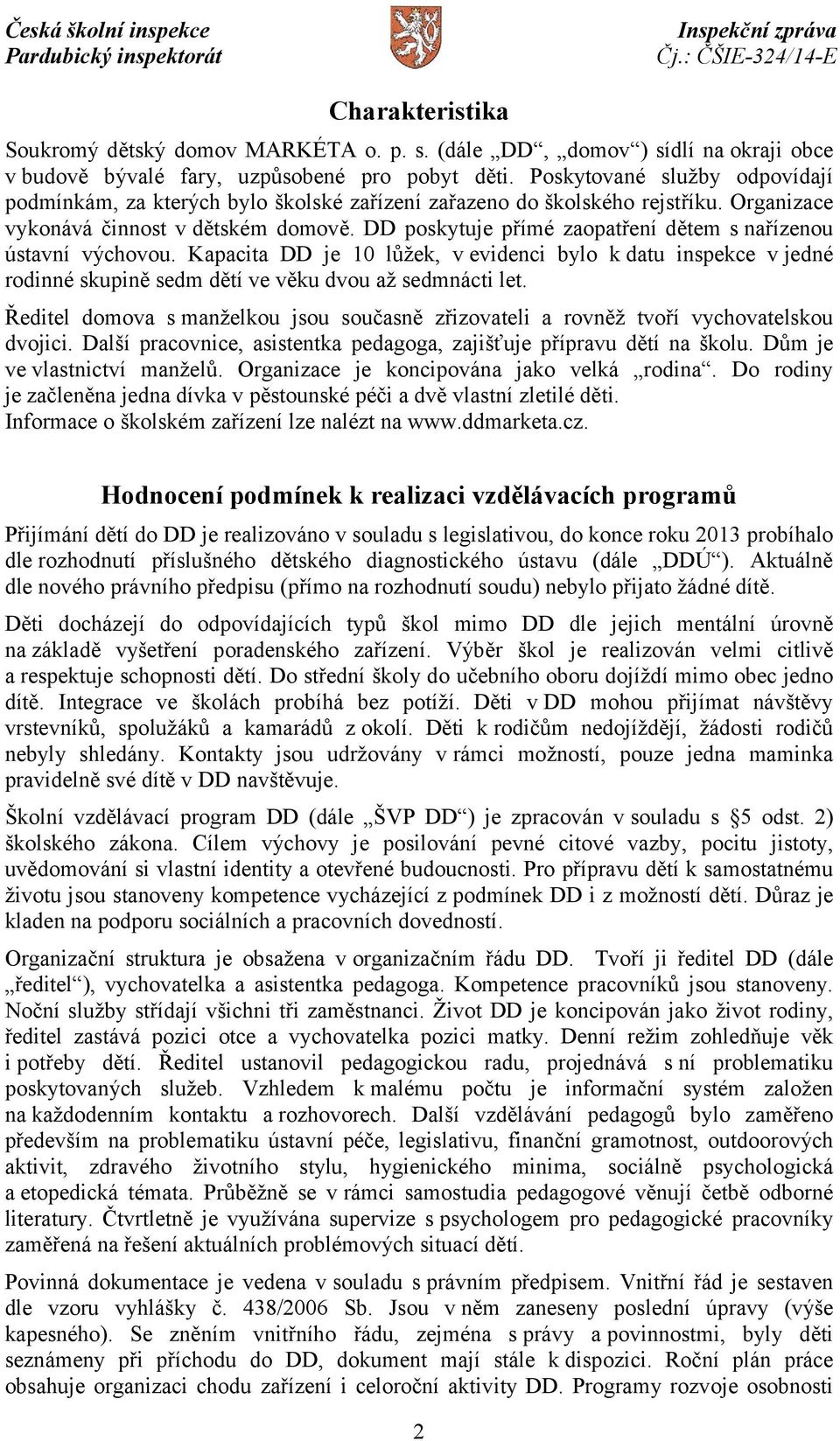 DD poskytuje přímé zaopatření dětem s nařízenou ústavní výchovou. Kapacita DD je 10 lůžek, v evidenci bylo k datu inspekce v jedné rodinné skupině sedm dětí ve věku dvou až sedmnácti let.