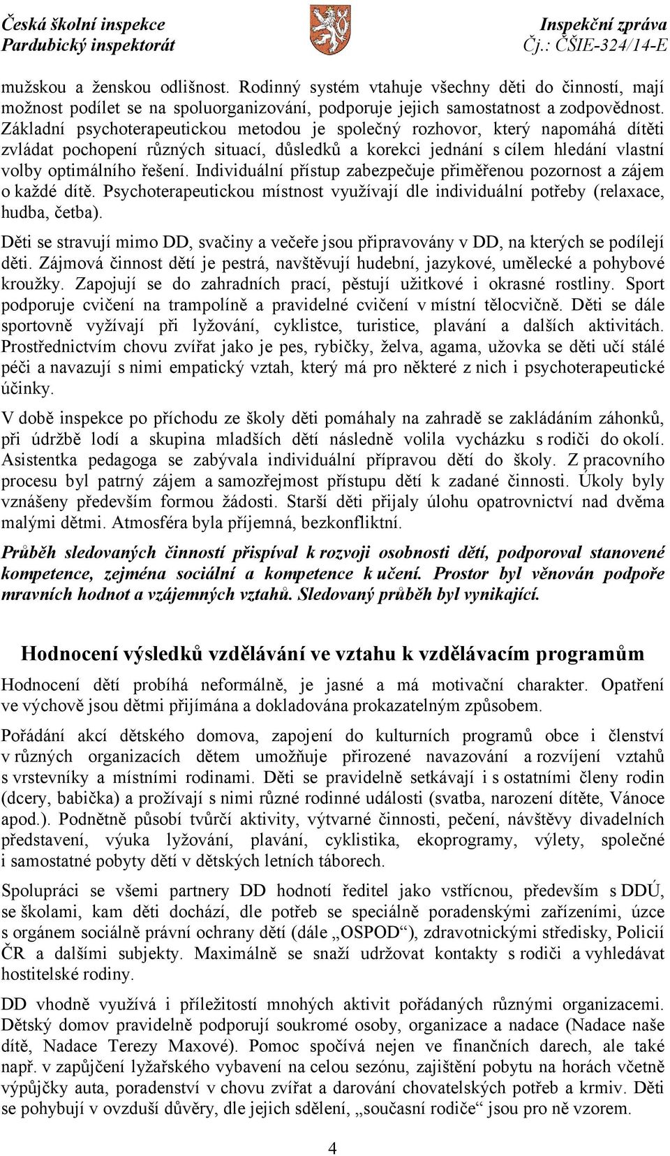 Individuální přístup zabezpečuje přiměřenou pozornost a zájem o každé dítě. Psychoterapeutickou místnost využívají dle individuální potřeby (relaxace, hudba, četba).