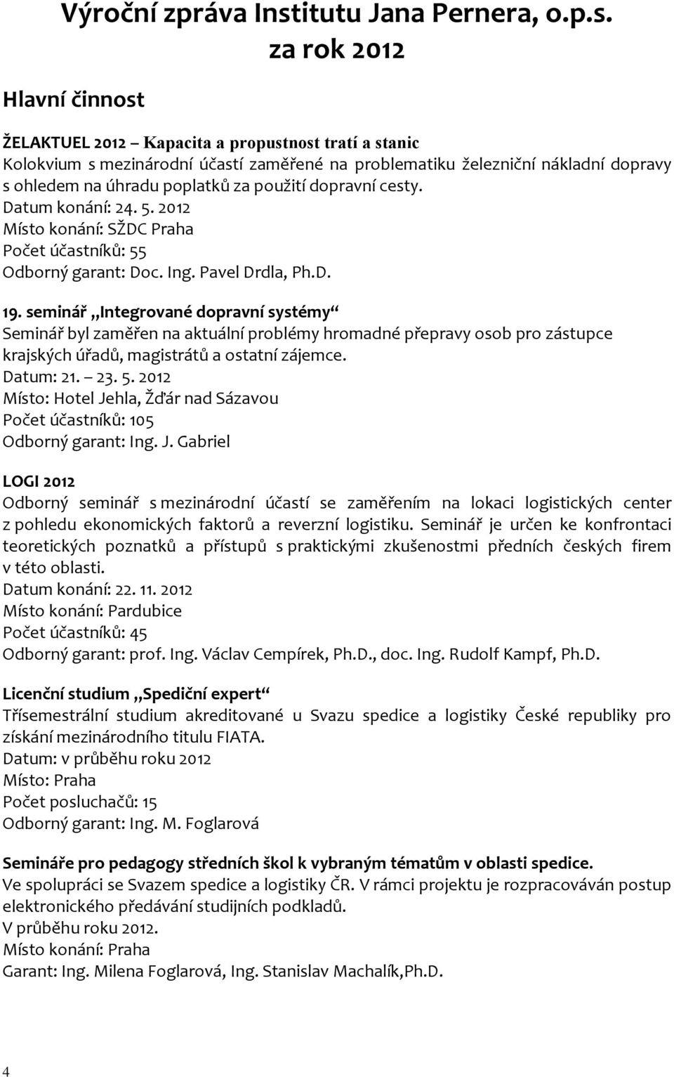 za rok 2012 Hlavní činnost ŽELAKTUEL 2012 Kapacita a propustnost tratí a stanic Kolokvium s mezinárodní účastí zaměřené na problematiku železniční nákladní dopravy s ohledem na úhradu poplatků za