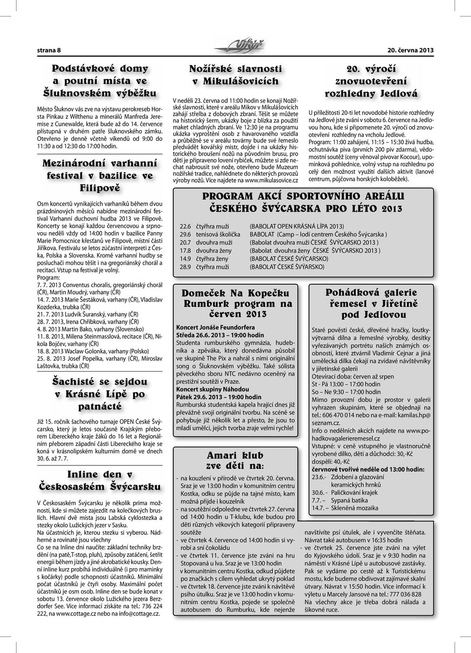 července přístupná v druhém patře šluknovského zámku. Otevřeno je denně včetně víkendů od 9:00 do 11:30 a od 12:30 do 17:00 hodin.