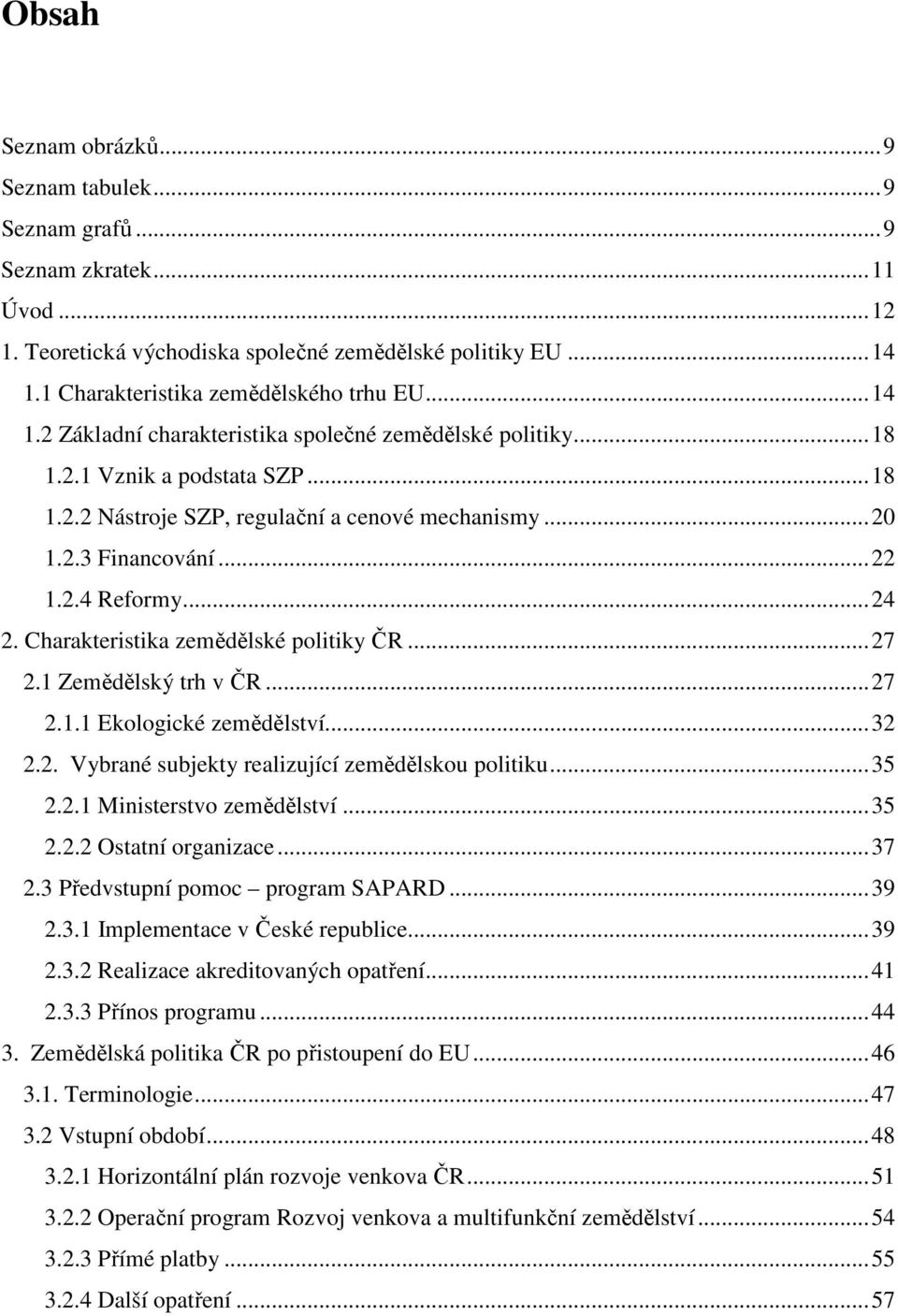 .. 24 2. Charakteristika zemědělské politiky ČR... 27 2.1 Zemědělský trh v ČR... 27 2.1.1 Ekologické zemědělství... 32 2.2. Vybrané subjekty realizující zemědělskou politiku... 35 2.2.1 Ministerstvo zemědělství.