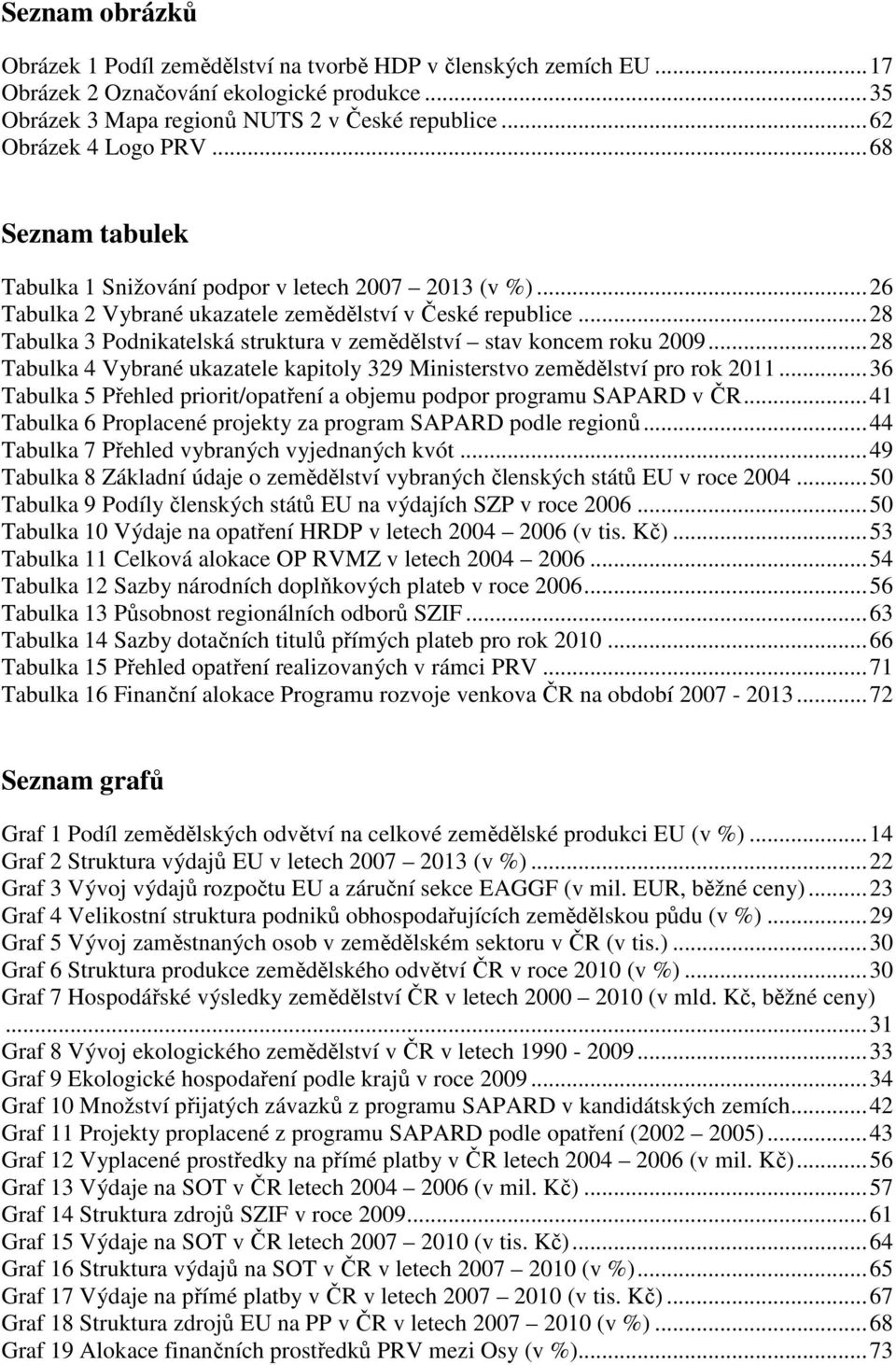 .. 28 Tabulka 3 Podnikatelská struktura v zemědělství stav koncem roku 2009... 28 Tabulka 4 Vybrané ukazatele kapitoly 329 Ministerstvo zemědělství pro rok 2011.