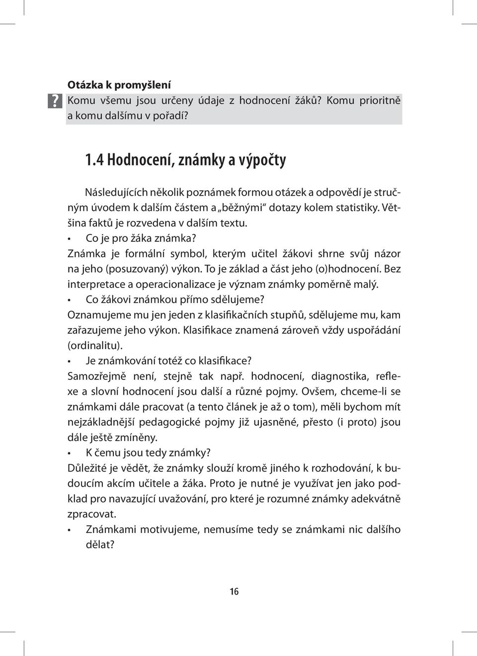 Co je pro žáka známka? Známka je formální symbol, kterým učitel žákovi shrne svůj názor na jeho (posuzovaný) výkon. To je základ a část jeho (o)hodnocení.