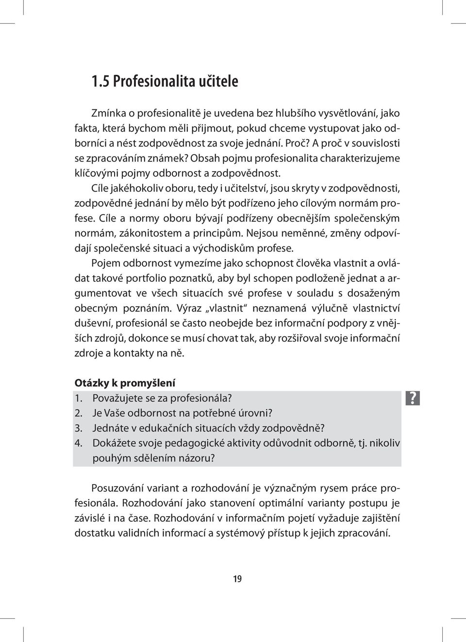 Cíle jakéhokoliv oboru, tedy i učitelství, jsou skryty v zodpovědnosti, zodpovědné jednání by mělo být podřízeno jeho cílovým normám profese.