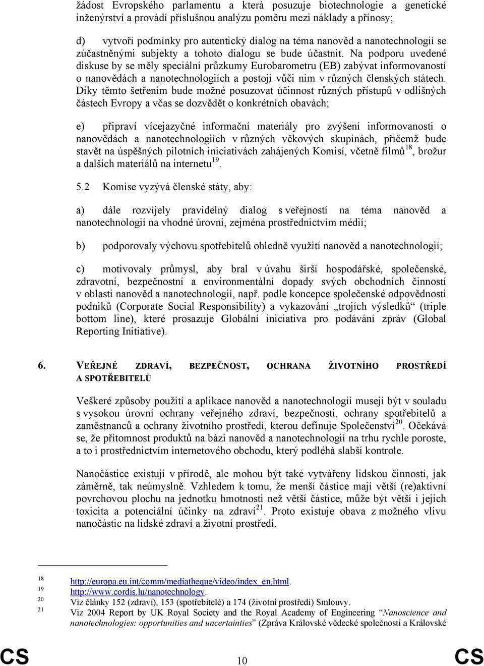 Na podporu uvedené diskuse by se měly speciální průzkumy Eurobarometru (EB) zabývat informovaností o nanovědách a nanotechnologiích a postoji vůči nim v různých členských státech.