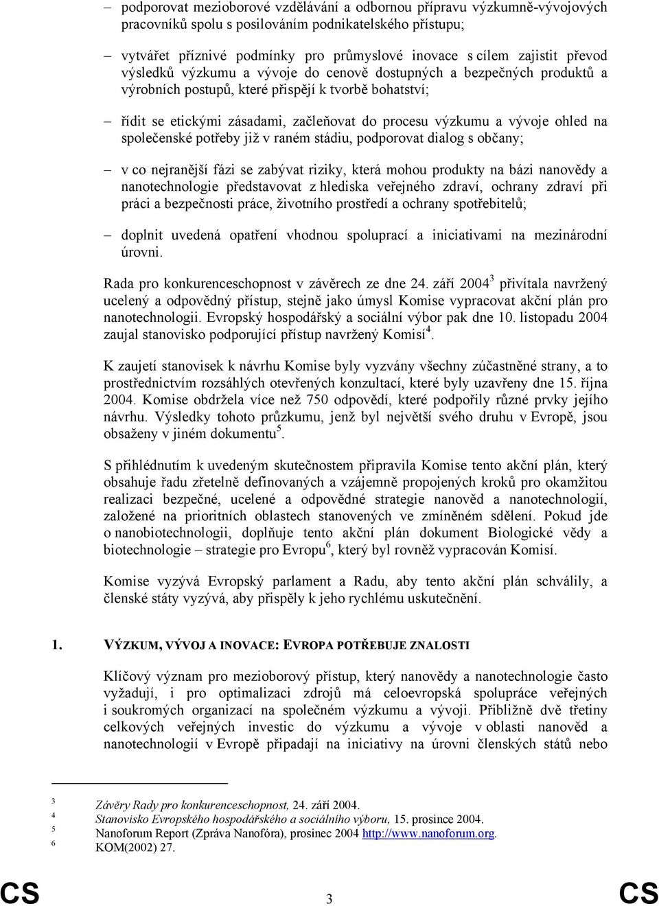 ohled na společenské potřeby již v raném stádiu, podporovat dialog s občany; v co nejranější fázi se zabývat riziky, která mohou produkty na bázi nanovědy a nanotechnologie představovat z hlediska