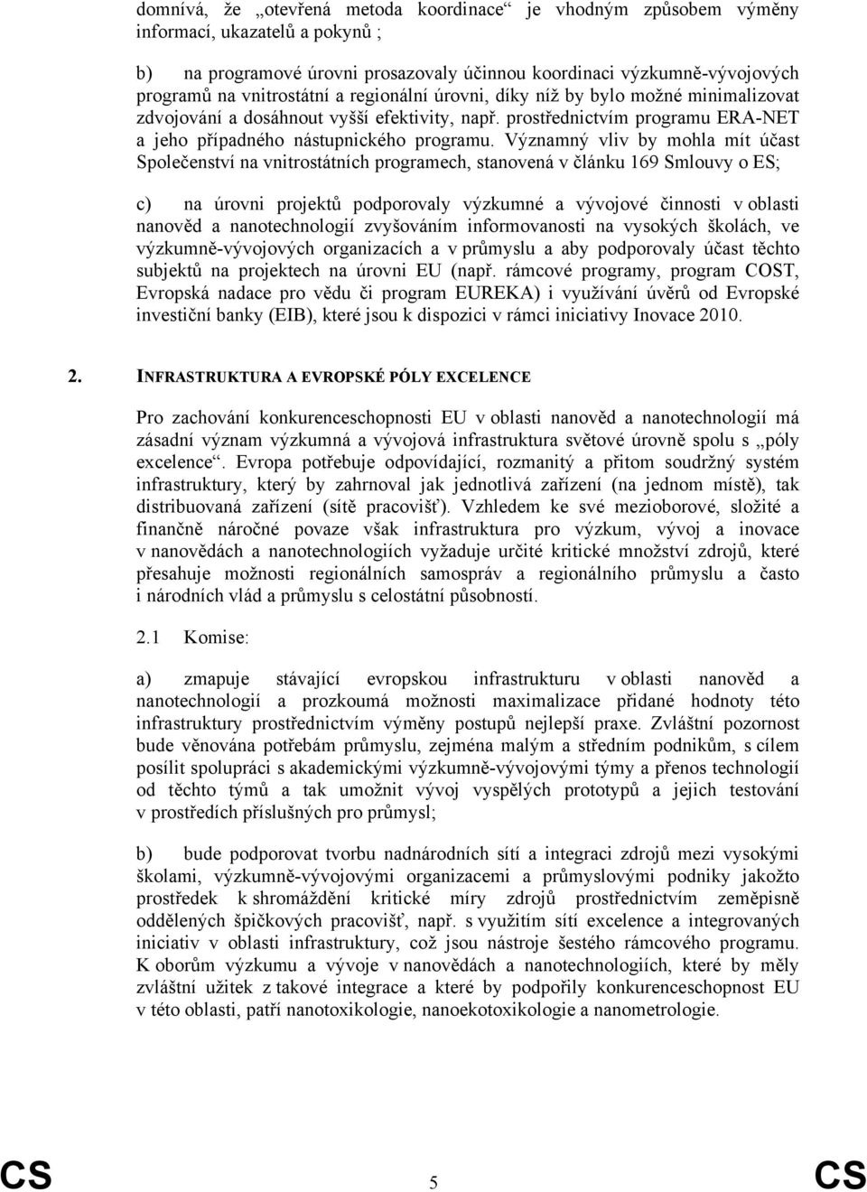 Významný vliv by mohla mít účast Společenství na vnitrostátních programech, stanovená v článku 169 Smlouvy o ES; c) na úrovni projektů podporovaly výzkumné a vývojové činnosti v oblasti nanověd a