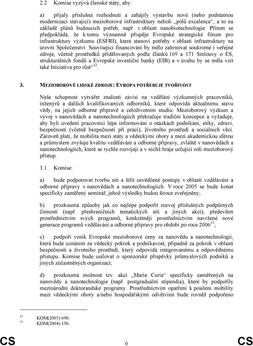 Přitom se předpokládá, že k tomu významně přispěje Evropské strategické fórum pro infrastruktury výzkumu (ESFRI), které stanoví potřeby v oblasti infrastruktury na úrovni Společenství.