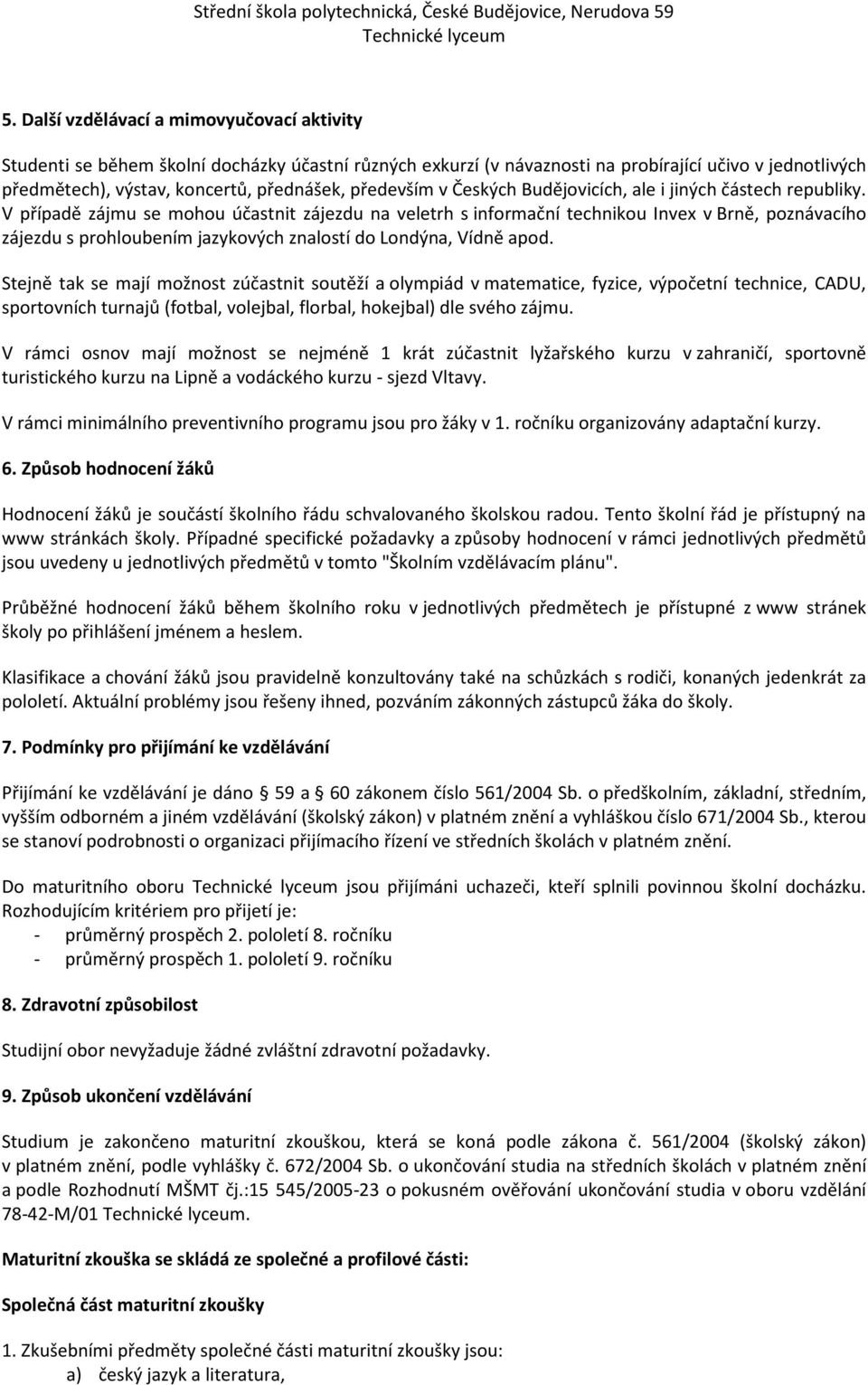 V případě zájmu se mohou účastnit zájezdu na veletrh s informační technikou Invex v Brně, poznávacího zájezdu s prohloubením jazykových znalostí do Londýna, Vídně apod.