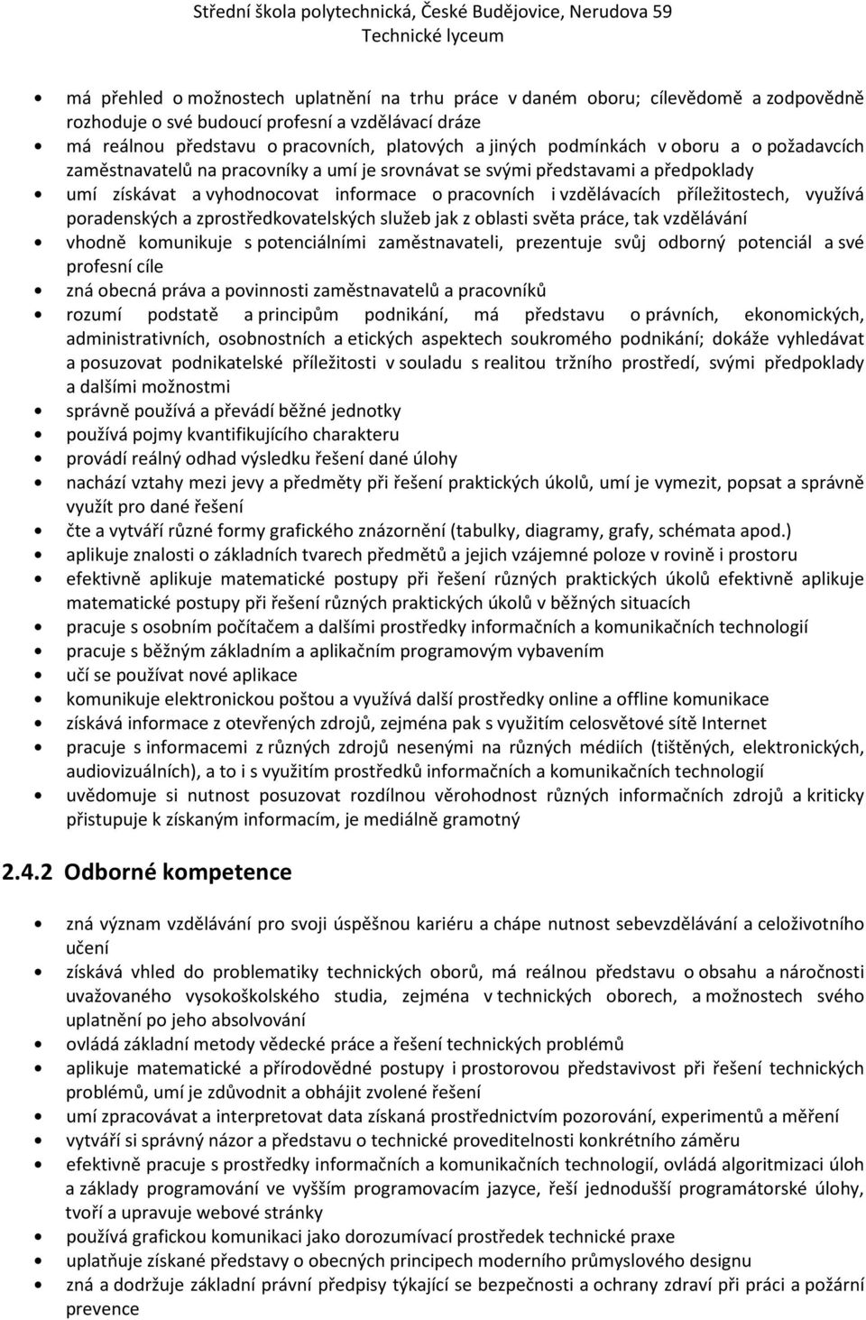 využívá poradenských a zprostředkovatelských služeb jak z oblasti světa práce, tak vzdělávání vhodně komunikuje s potenciálními zaměstnavateli, prezentuje svůj odborný potenciál a své profesní cíle