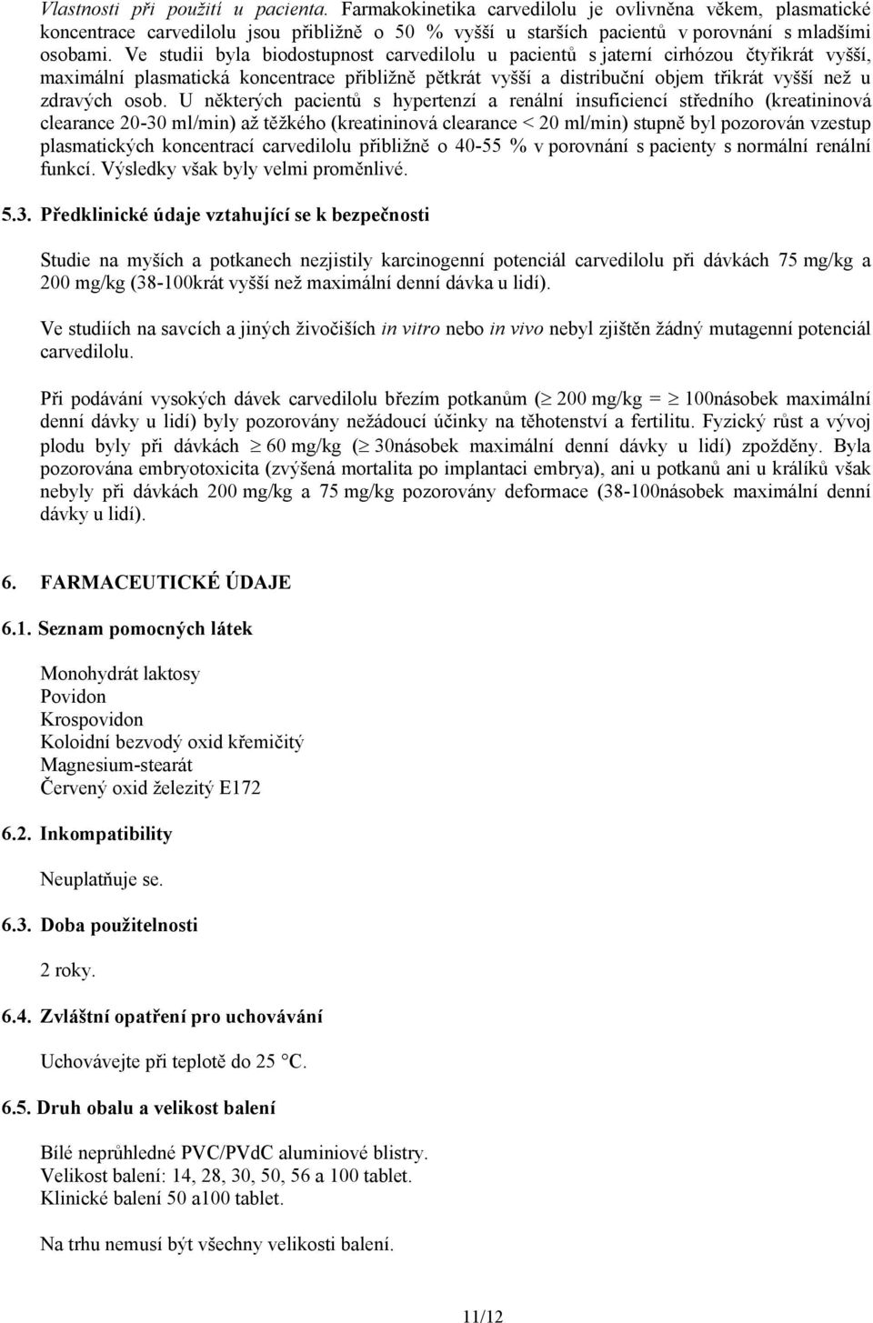 U některých pacientů s hypertenzí a renální insuficiencí středního (kreatininová clearance 20-30 ml/min) až těžkého (kreatininová clearance < 20 ml/min) stupně byl pozorován vzestup plasmatických