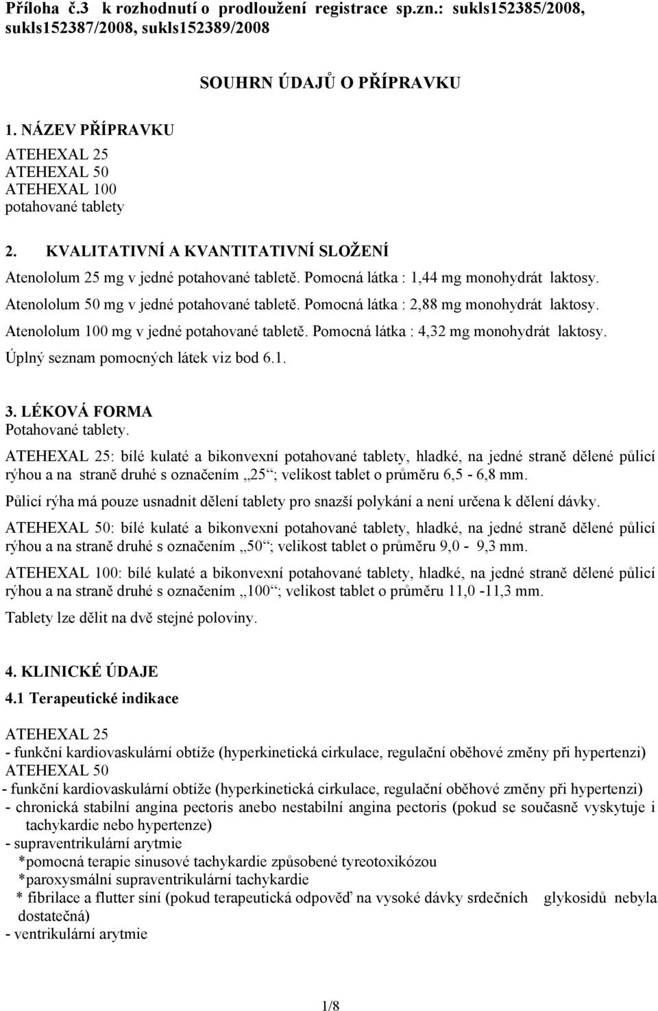 Atenololum 50 mg v jedné potahované tabletě. Pomocná látka : 2,88 mg monohydrát laktosy. Atenololum 100 mg v jedné potahované tabletě. Pomocná látka : 4,32 mg monohydrát laktosy.