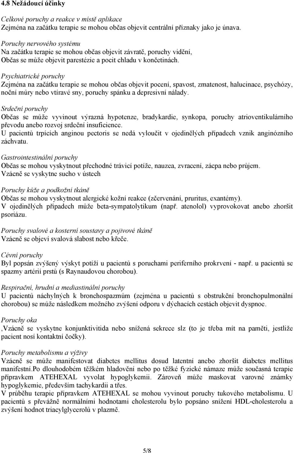 Psychiatrické poruchy Zejména na začátku terapie se mohou občas objevit pocení, spavost, zmatenost, halucinace, psychózy, noční můry nebo vtíravé sny, poruchy spánku a depresivní nálady.