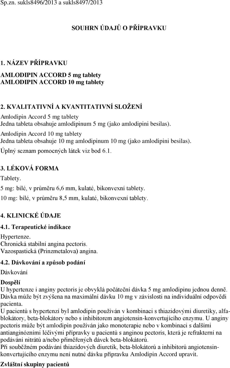 Amlodipin Accord 10 mg tablety Jedna tableta obsahuje 10 mg amlodipinum 10 mg (jako amlodipini besilas. Úplný seznam pomocných látek viz bod 6.1. 3. LÉKOVÁ FORMA Tablety.