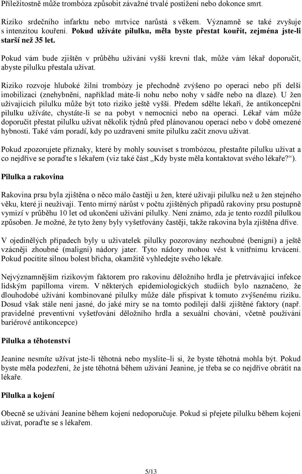 Pokud vám bude zjištěn v průběhu užívání vyšší krevní tlak, může vám lékař doporučit, abyste pilulku přestala užívat.