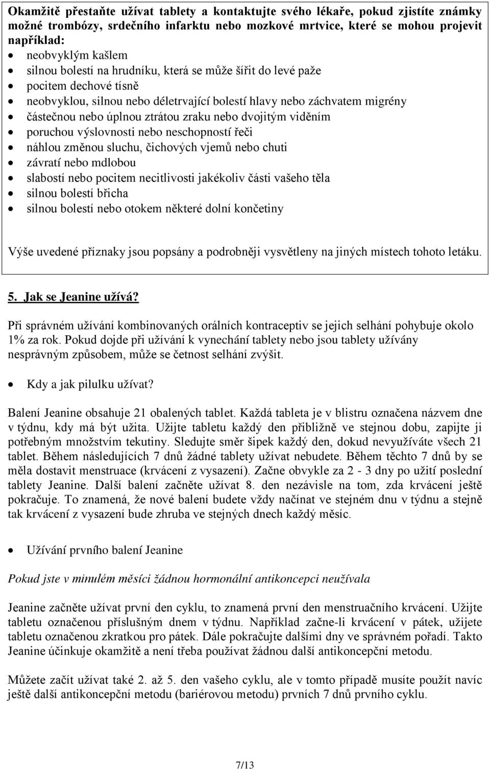 dvojitým viděním poruchou výslovnosti nebo neschopností řeči náhlou změnou sluchu, čichových vjemů nebo chuti závratí nebo mdlobou slabostí nebo pocitem necitlivosti jakékoliv části vašeho těla