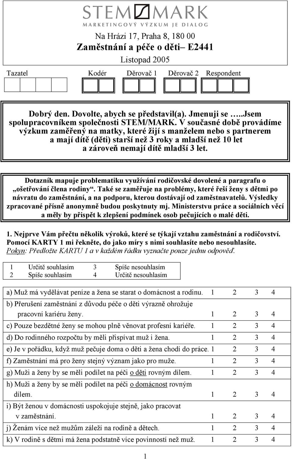 V současné době provádíme výzkum zaměřený na matky, které žijí s manželem nebo s partnerem a mají dítě (děti) starší než 3 roky a mladší než 10 let a zároveň nemají dítě mladší 3 let.