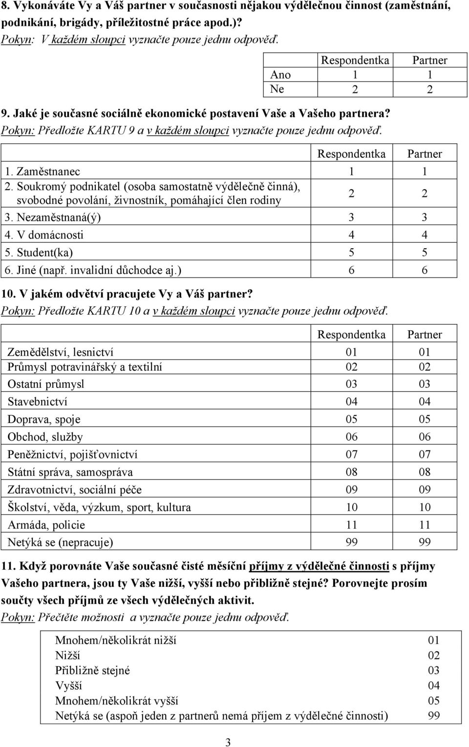 Respondentka Partner 1. Zaměstnanec 1 1 2. Soukromý podnikatel (osoba samostatně výdělečně činná), svobodné povolání, živnostník, pomáhající člen rodiny 2 2 3. Nezaměstnaná(ý) 3 3 4.