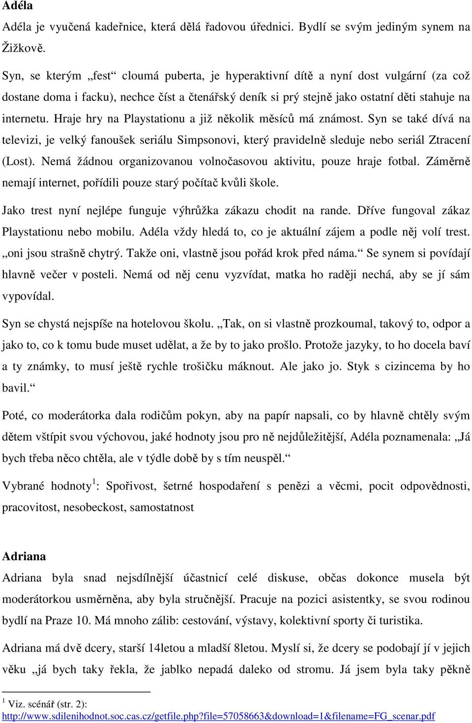 Hraje hry na Playstationu a již několik měsíců má známost. Syn se také dívá na televizi, je velký fanoušek seriálu Simpsonovi, který pravidelně sleduje nebo seriál Ztracení (Lost).