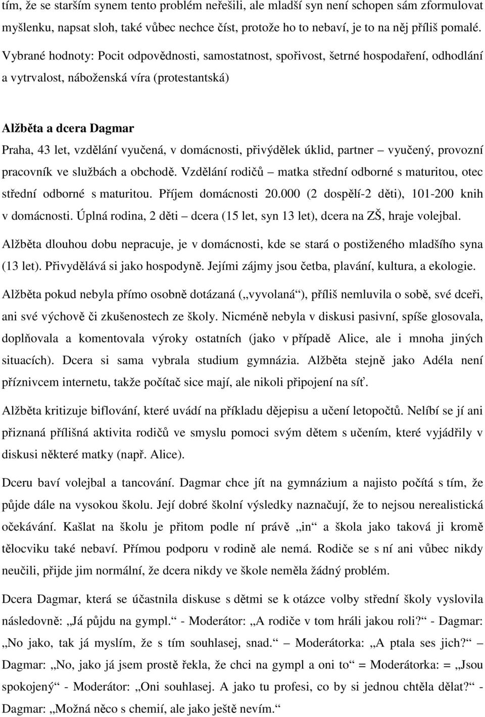 domácnosti, přivýdělek úklid, partner vyučený, provozní pracovník ve službách a obchodě. Vzdělání rodičů matka střední odborné s maturitou, otec střední odborné s maturitou. Příjem domácnosti 20.