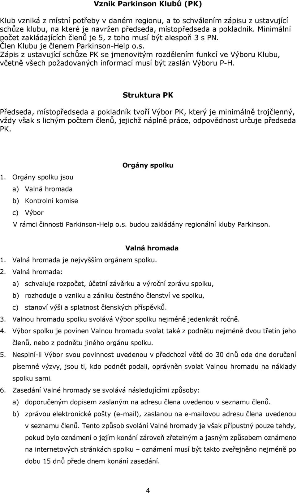 Struktura PK Předseda, místopředseda a pokladník tvoří Výbor PK, který je minimálně trojčlenný, vždy však s lichým počtem členů, jejichž náplně práce, odpovědnost určuje předseda PK. Orgány spolku 1.