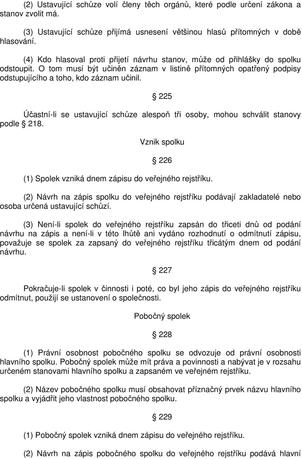 225 Účastní-li se ustavující schůze alespoň tři osoby, mohou schválit stanovy podle 218. Vznik spolku 226 (1) Spolek vzniká dnem zápisu do veřejného rejstříku.