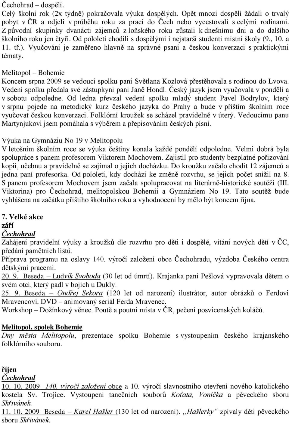 Vyučování je zaměřeno hlavně na správné psaní a českou konverzaci s praktickými tématy. Melitopol Bohemie Koncem srpna 2009 se vedoucí spolku paní Světlana Kozlová přestěhovala s rodinou do Lvova.