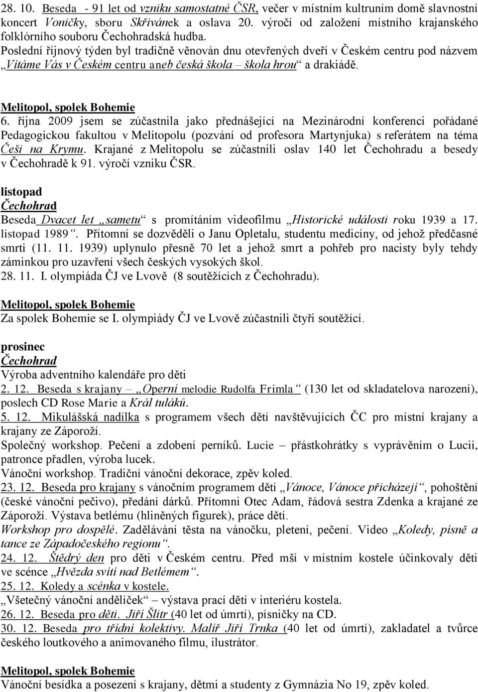 Poslední říjnový týden byl tradičně věnován dnu otevřených dveří v Českém centru pod názvem Vítáme Vás v Českém centru aneb česká škola škola hrou a drakiádě. 6.