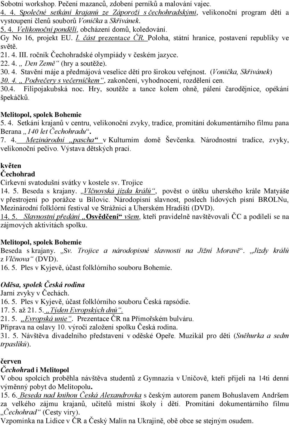 ročník ské olympiády v českém jazyce. 22. 4. Den Země (hry a soutěže). 30. 4. Stavění máje a předmájová veselice dětí pro širokou veřejnost. (Vonička, Skřivánek) 30. 4. Podvečery s večerníčkem, zakončení, vyhodnocení, rozdělení cen.