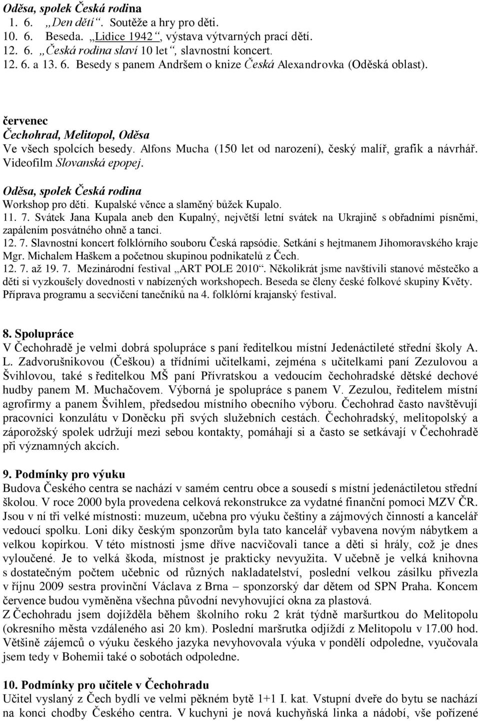 Kupalské věnce a slaměný bůžek Kupalo. 11. 7. Svátek Jana Kupala aneb den Kupalný, největší letní svátek na Ukrajině s obřadními písněmi, zapálením posvátného ohně a tanci. 12. 7. Slavnostní koncert folklórního souboru Česká rapsódie.