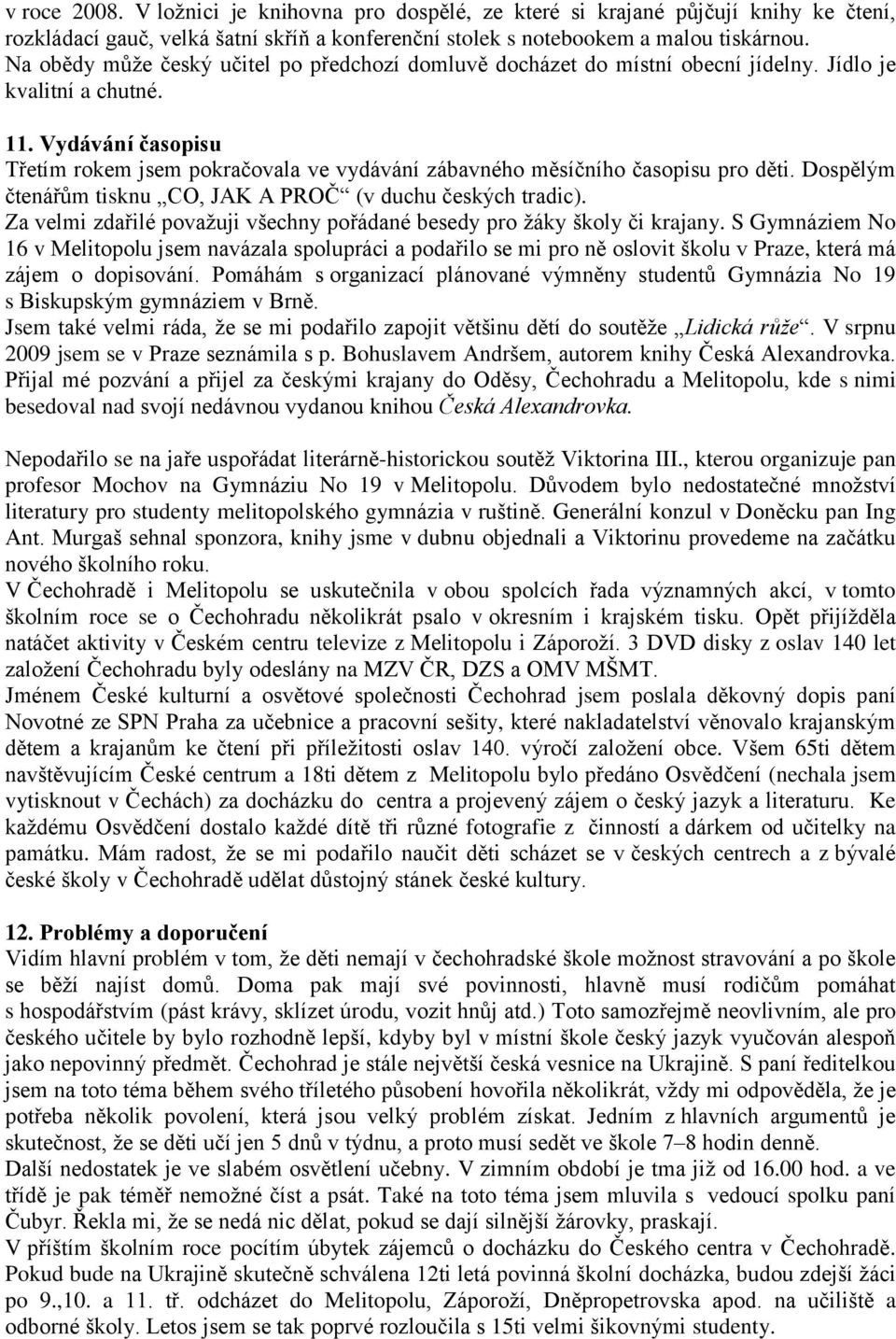 Vydávání časopisu Třetím rokem jsem pokračovala ve vydávání zábavného měsíčního časopisu pro děti. Dospělým čtenářům tisknu CO, JAK A PROČ (v duchu českých tradic).