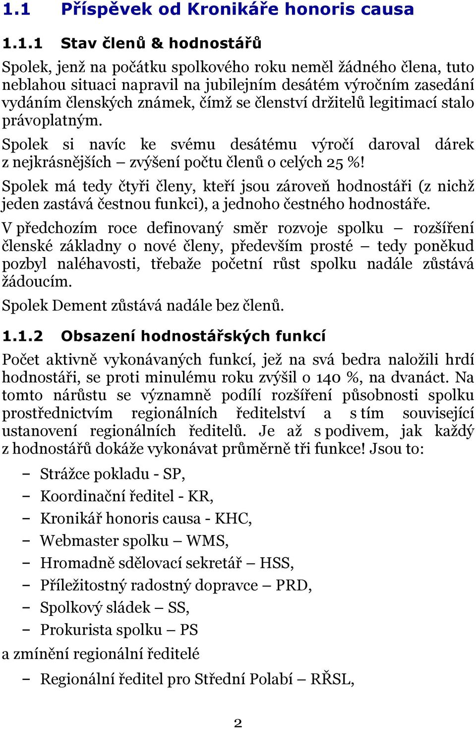 Spolek má tedy čtyři členy, kteří jsou zároveň hodnostáři (z nichž jeden zastává čestnou funkci), a jednoho čestného hodnostáře.