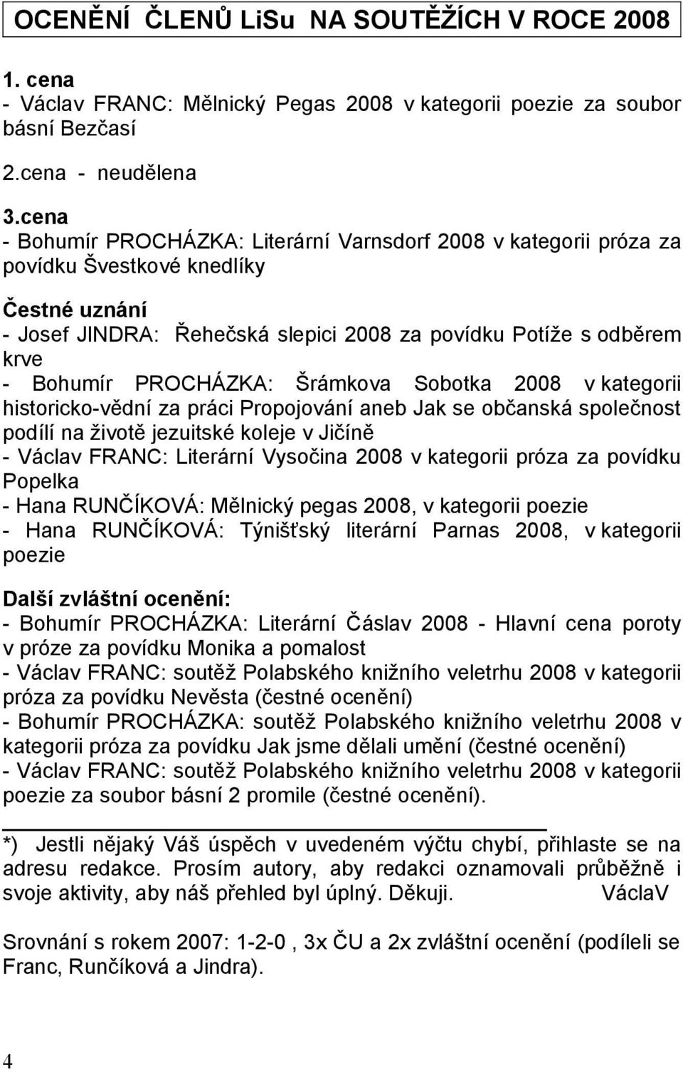 PROCHÁZKA: Šrámkova Sobotka 2008 v kategorii historicko-vědní za práci Propojování aneb Jak se občanská společnost podílí na životě jezuitské koleje v Jičíně - Václav FRANC: Literární Vysočina 2008 v