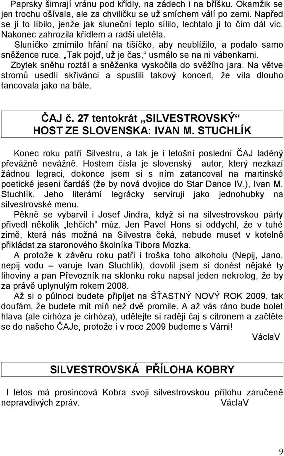 Sluníčko zmírnilo hřání na tišíčko, aby neublížilo, a podalo samo sněžence ruce. Tak pojď, už je čas, usmálo se na ni vábenkami. Zbytek sněhu roztál a sněženka vyskočila do svěžího jara.