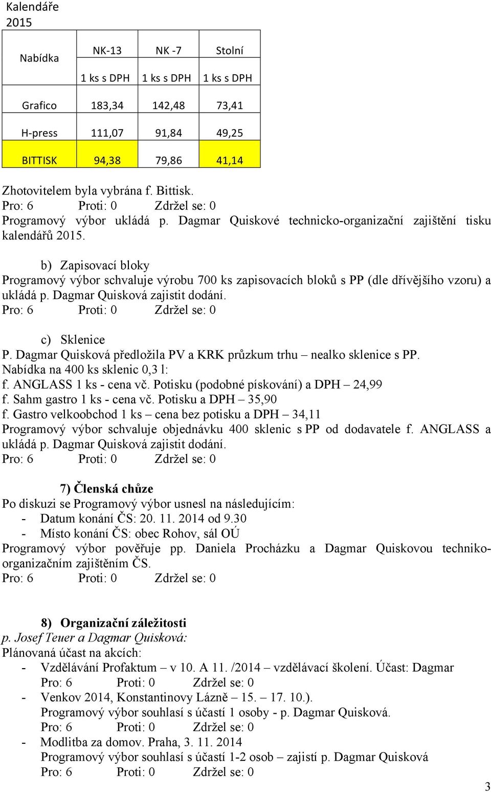 b) Zapisovací bloky Programový výbor schvaluje výrobu 700 ks zapisovacích bloků s PP (dle dřívějšího vzoru) a ukládá p. Dagmar Quisková zajistit dodání. c) Sklenice P.