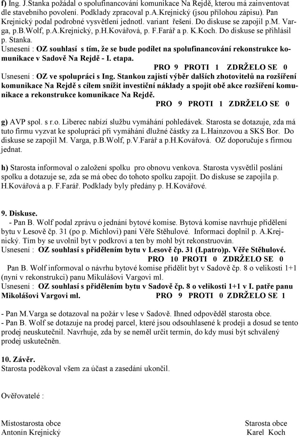 Usnesení : OZ souhlasí s tím, že se bude podílet na spolufinancování rekonstrukce komunikace v Sadov* Na Rejd* - I. etapa. PRO 9 PROTI 1 ZDRŽELO SE 0 Usnesení : OZ ve spolupráci s Ing.