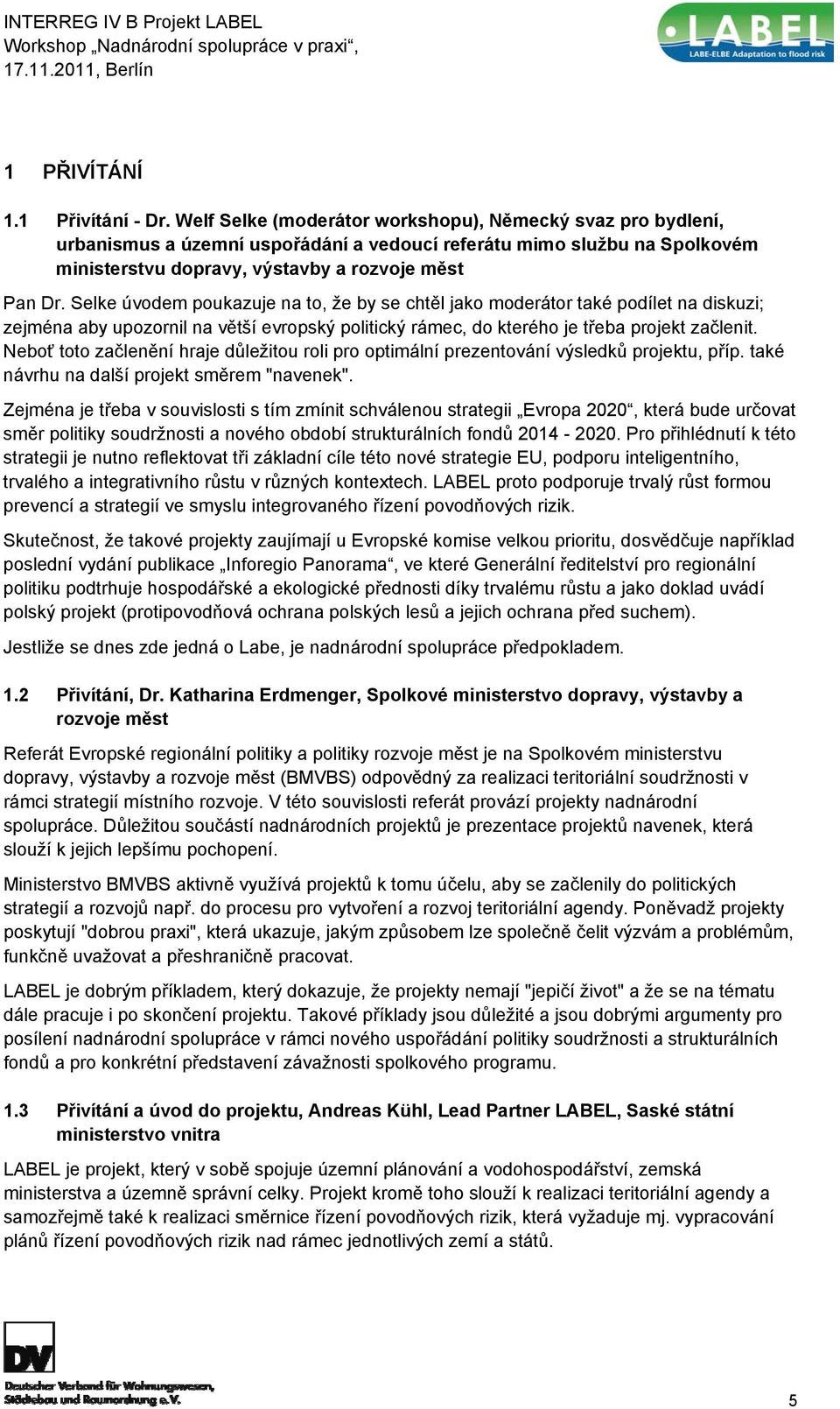 Selke úvodem poukazuje na to, že by se chtěl jako moderátor také podílet na diskuzi; zejména aby upozornil na větší evropský politický rámec, do kterého je třeba projekt začlenit.