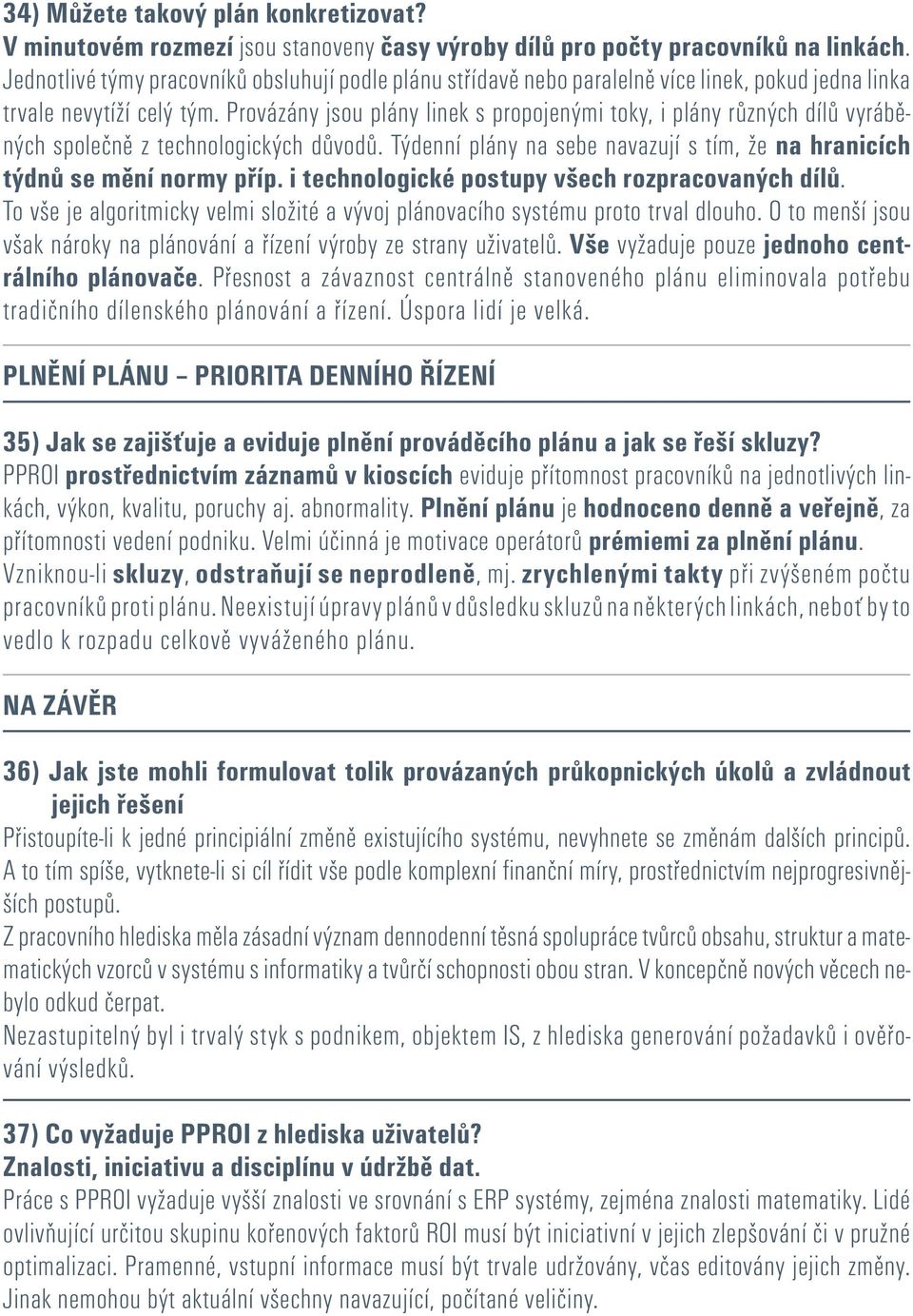 Provázány jsou plány linek s propojenými toky, i plány různých dílů vyráběných společně z technologických důvodů. Týdenní plány na sebe navazují s tím, že na hranicích týdnů se mění normy příp.