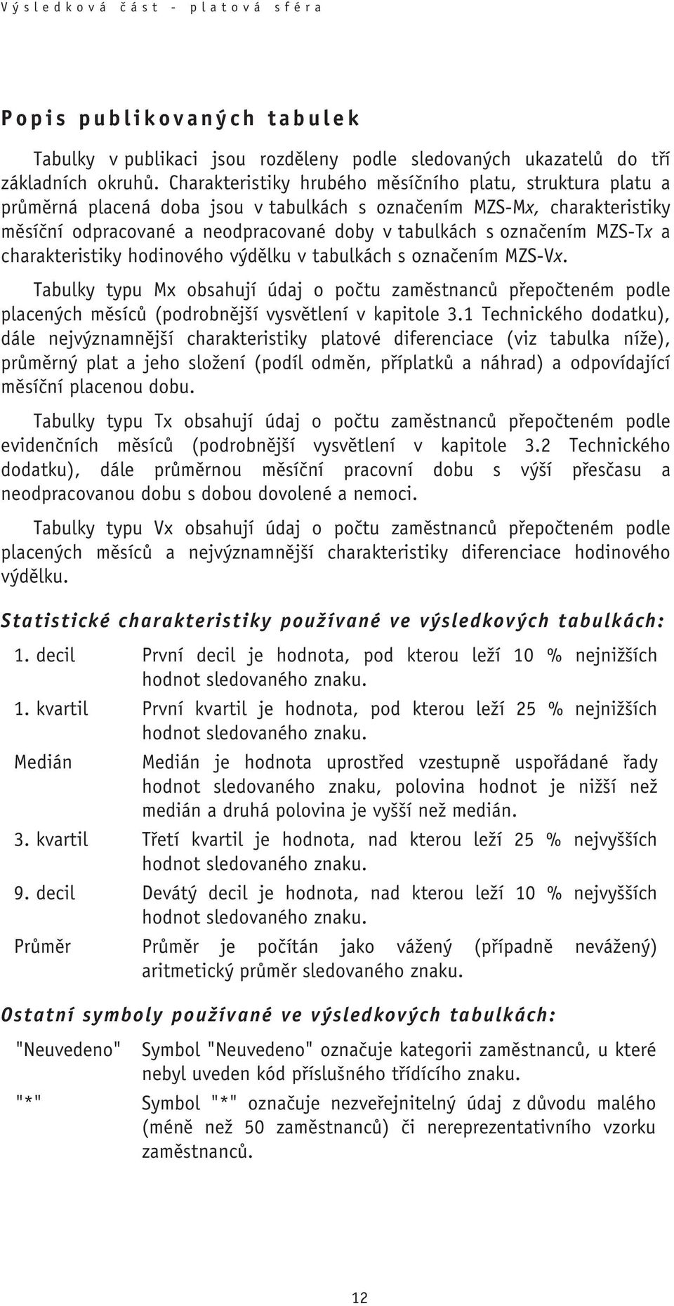 MZS-Tx a charakteristiky hodinového výdělku v tabulkách s označením MZS-Vx. Tabulky typu Mx obsahují údaj o počtu zaměstnanců přepočteném podle placených měsíců (podrobnější vysvětlení v kapitole 3.