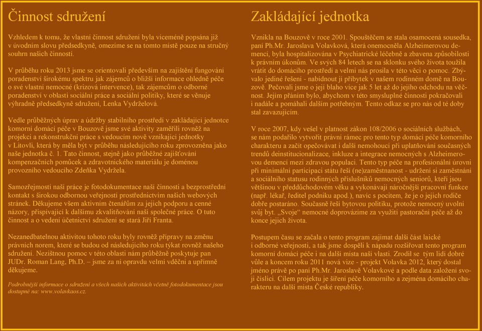 zájemcům o odborné poradenství v oblasti sociální práce a sociální politiky, které se věnuje výhradně předsedkyně sdružení, Lenka Vydrželová.