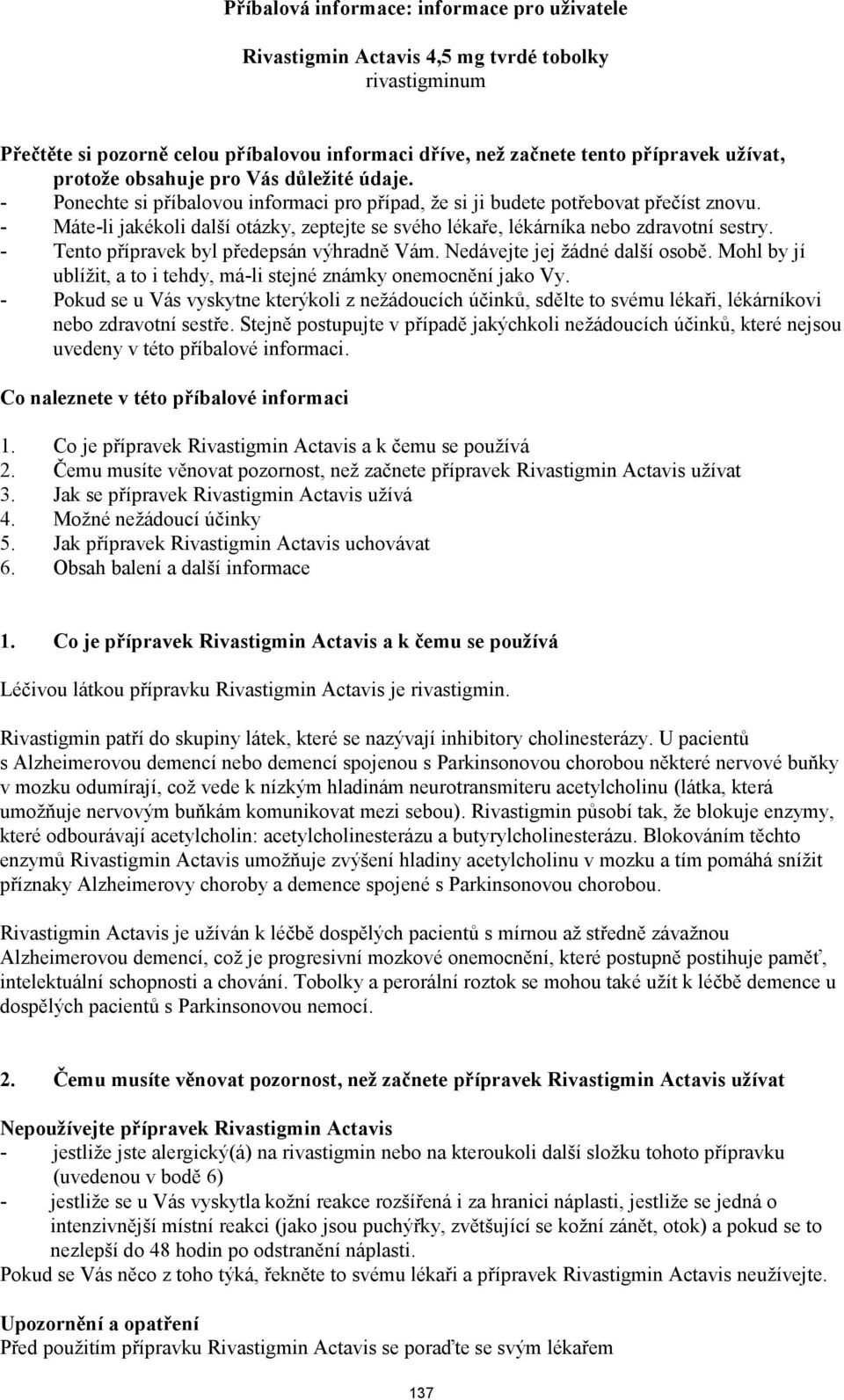 - Máte-li jakékoli další otázky, zeptejte se svého lékaře, lékárníka nebo zdravotní sestry. - Tento přípravek byl předepsán výhradně Vám. Nedávejte jej žádné další osobě.