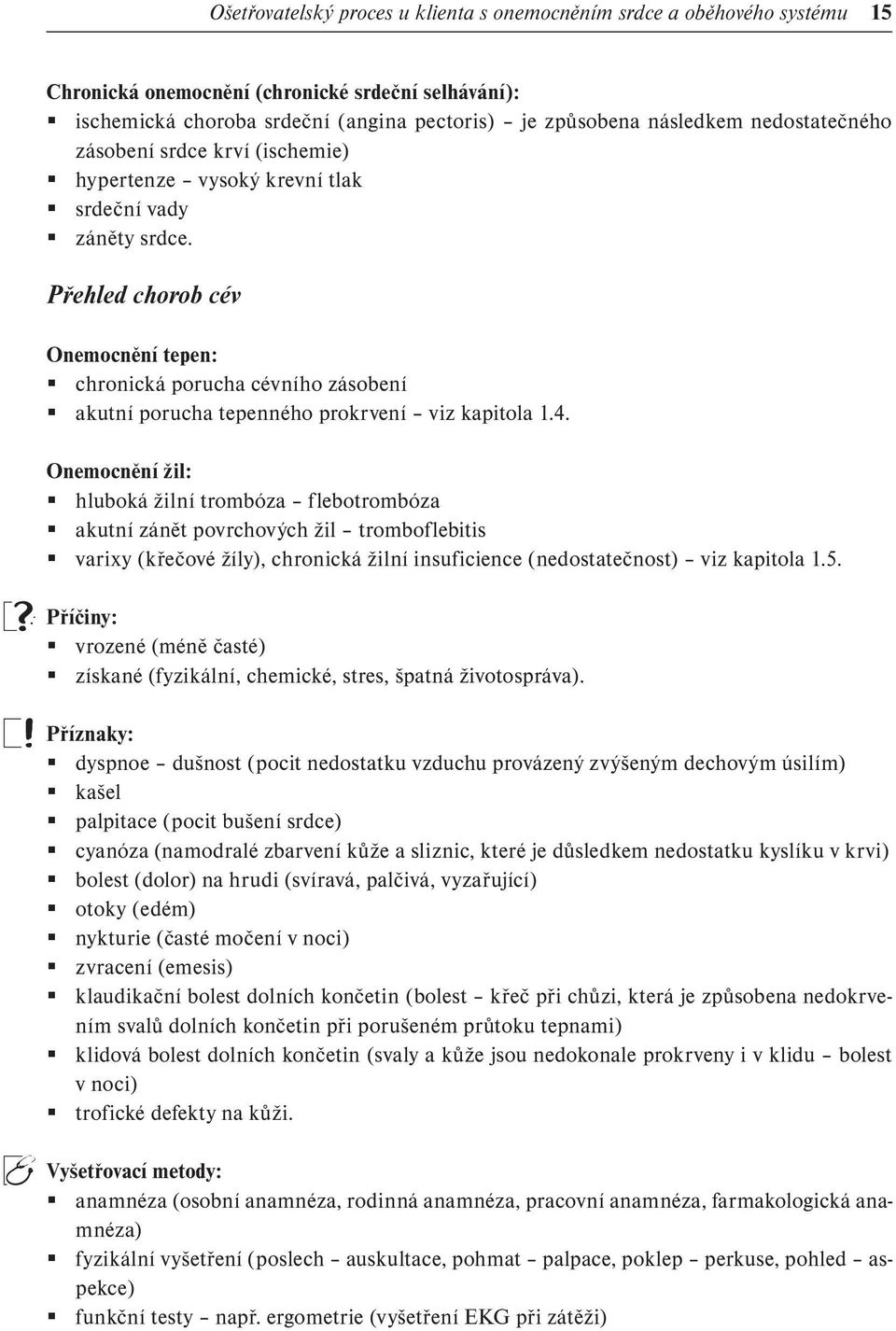 Přehled chorob cév Onemocnění tepen: chronická porucha cévního zásobení akutní porucha tepenného prokrvení viz kapitola 1.4.