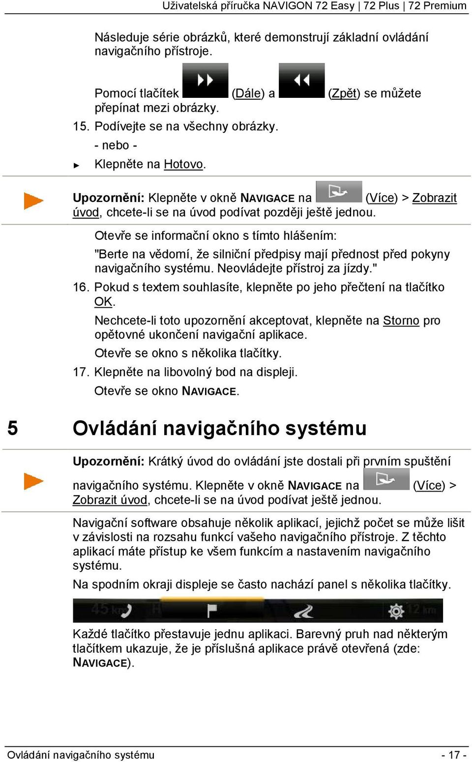 Otevře se informační okno s tímto hlášením: "Berte na vědomí, že silniční předpisy mají přednost před pokyny navigačního systému. Neovládejte přístroj za jízdy." 16.