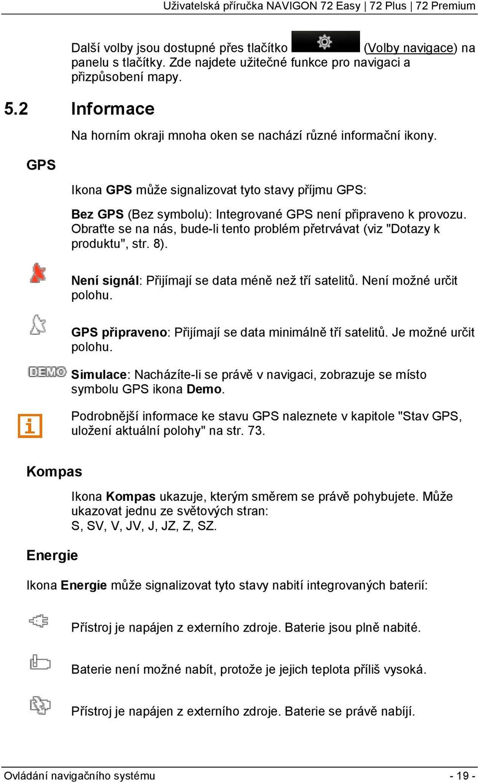 Obraťte se na nás, bude-li tento problém přetrvávat (viz "Dotazy k produktu", str. 8). Není signál: Přijímají se data méně než tří satelitů. Není možné určit polohu.