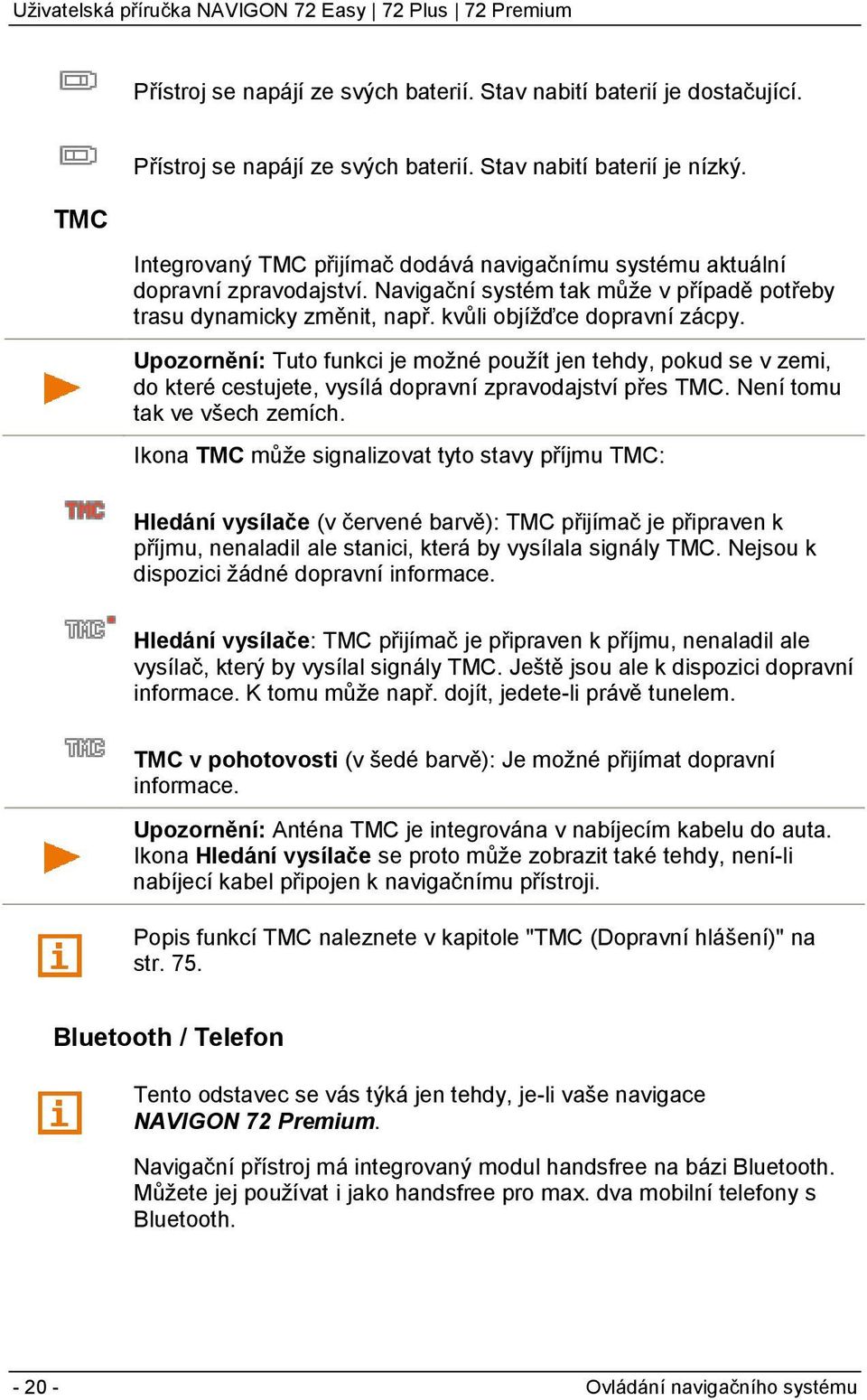 Upozornění: Tuto funkci je možné použít jen tehdy, pokud se v zemi, do které cestujete, vysílá dopravní zpravodajství přes TMC. Není tomu tak ve všech zemích.