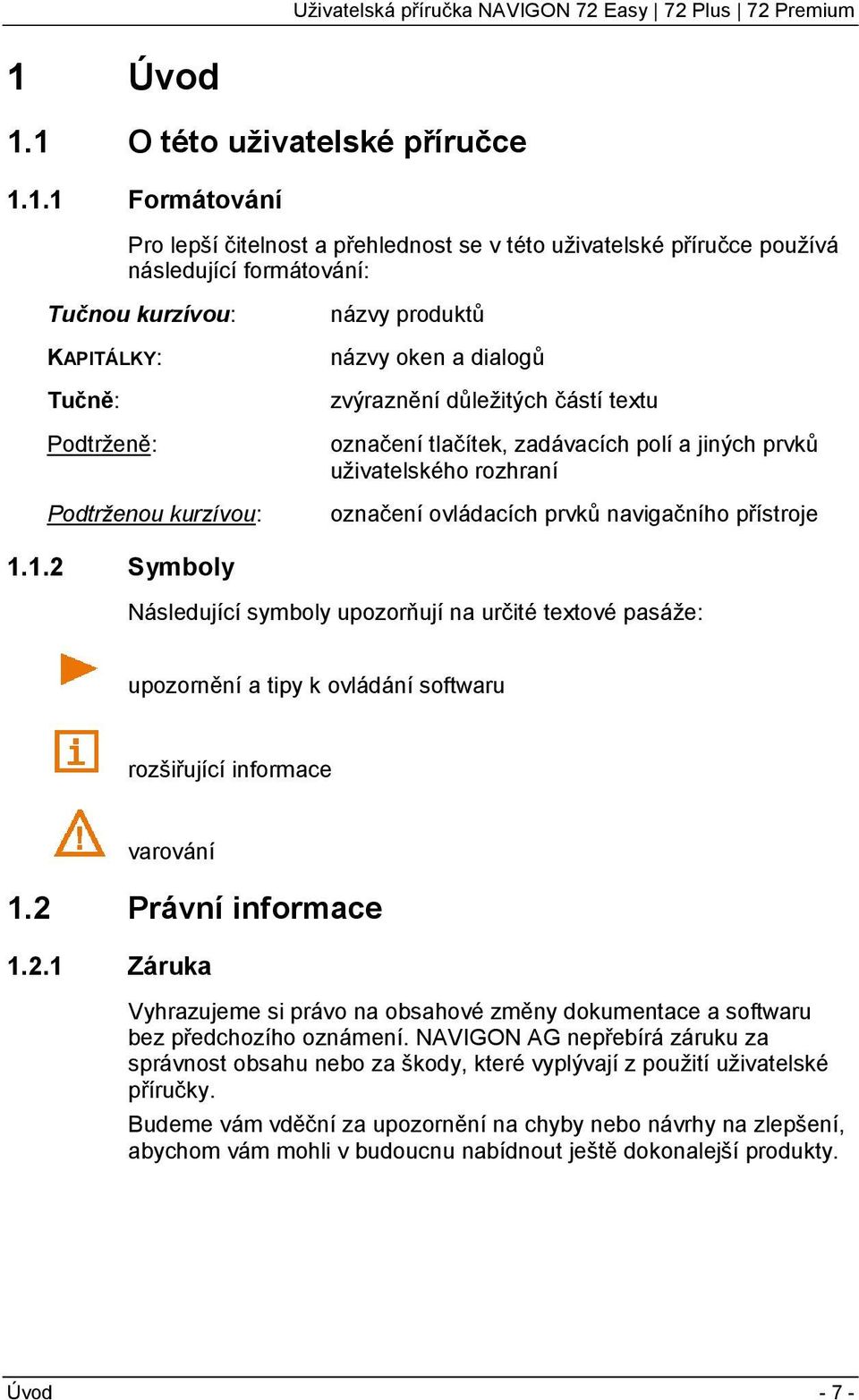 prvků navigačního přístroje 1.1.2 Symboly Následující symboly upozorňují na určité textové pasáže: upozornění a tipy k ovládání softwaru rozšiřující informace varování 1.2 Právní informace 1.2.1 Záruka Vyhrazujeme si právo na obsahové změny dokumentace a softwaru bez předchozího oznámení.