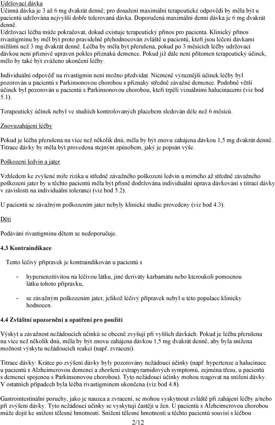 Klinický přínos rivastigminu by měl být proto pravidelně přehodnocován zvláště u pacientů, kteří jsou léčeni dávkami nižšími než 3 mg dvakrát denně.