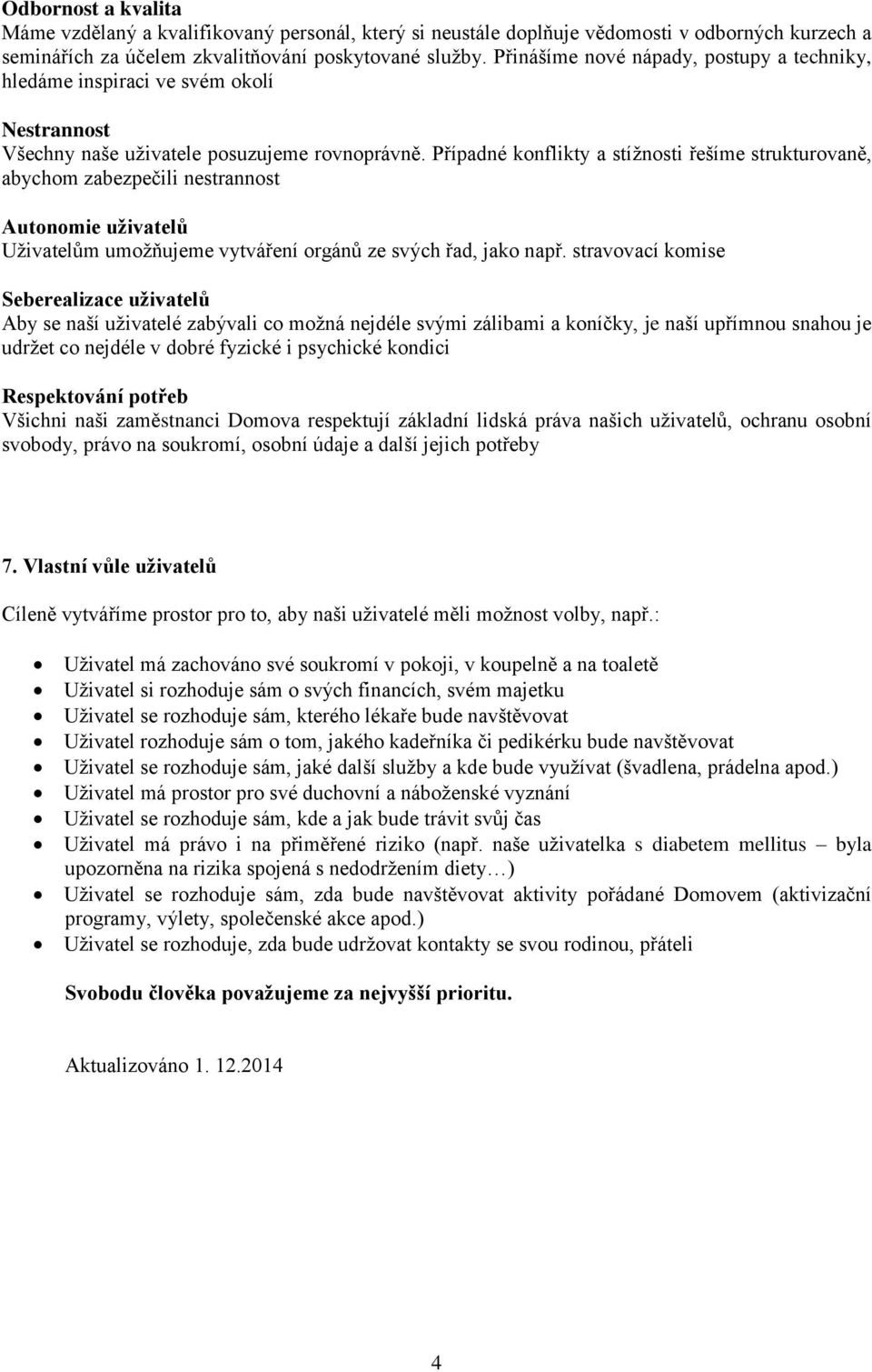 Případné konflikty a stížnosti řešíme strukturovaně, abychom zabezpečili nestrannost Autonomie uživatelů Uživatelům umožňujeme vytváření orgánů ze svých řad, jako např.