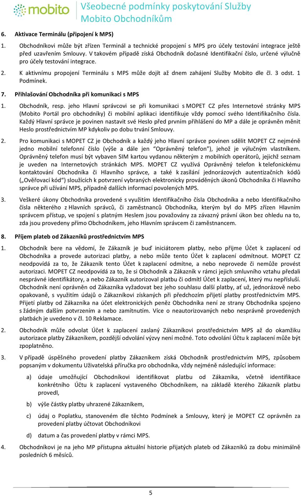 K" aktivnímu" propojení" Terminálu" s" MPS" může" dojít" až" dnem" zahájení" Služby" Mobito" dle" čl." 3" odst." 1" Podmínek."" 7. Přihlašování%Obchodníka%při%komunikaci%s%MPS% 1. Obchodník," resp.